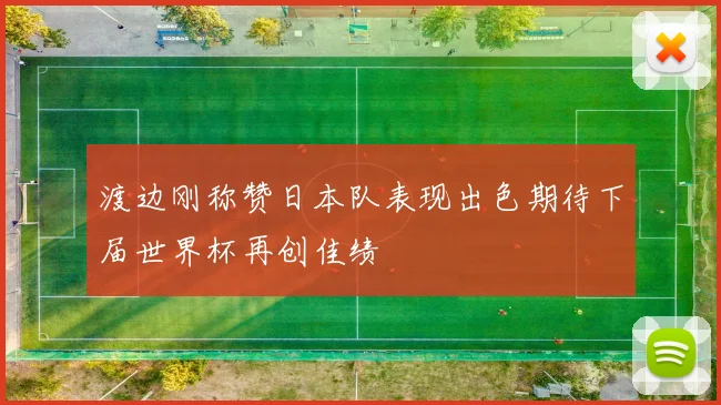 渡边刚称赞日本队表现出色期待下届世界杯再创佳绩