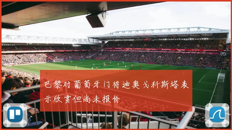 巴黎对葡萄牙门将迪奥戈科斯塔表示欣赏但尚未报价