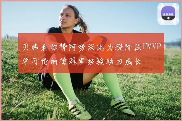 贝弗利称赞阿努诺比为现阶段FMVP学习伦纳德冠军经验助力成长
