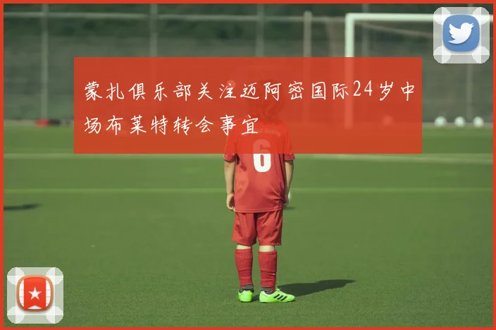蒙扎俱乐部关注迈阿密国际24岁中场布莱特转会事宜