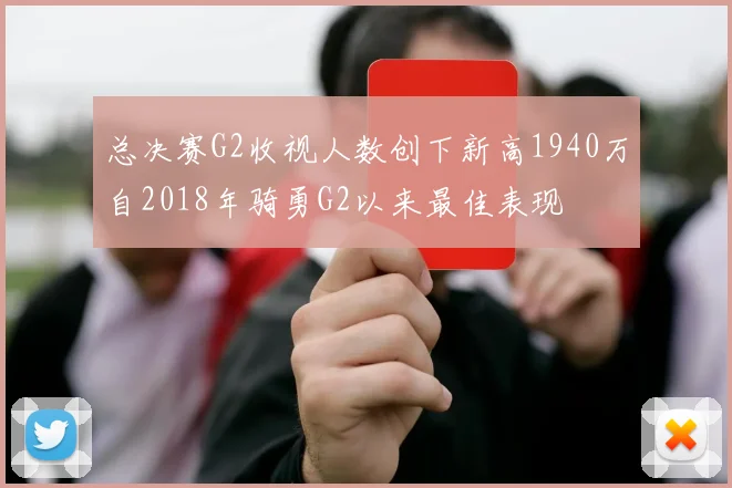 总决赛G2收视人数创下新高1940万自2018年骑勇G2以来最佳表现